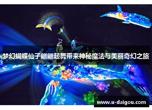 梦幻蝴蝶仙子翩翩起舞带来神秘魔法与美丽奇幻之旅